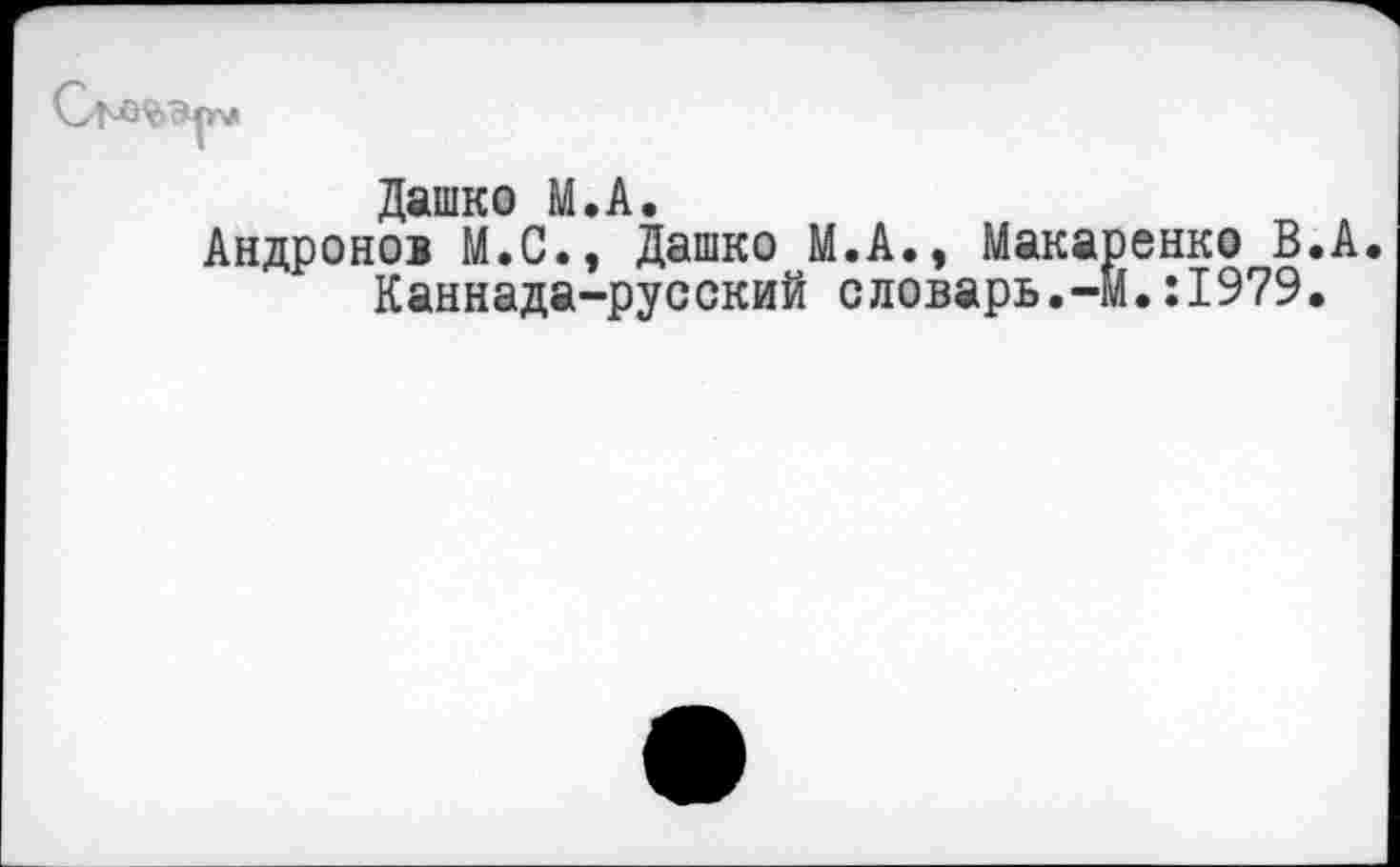 ﻿Дашко М.А.
Андронов М.С., Дашко М.А., Макаренко В.А. Каннада-русский словарь.-М.:1979.